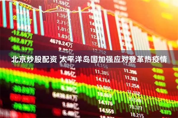 北京炒股配资 太平洋岛国加强应对登革热疫情