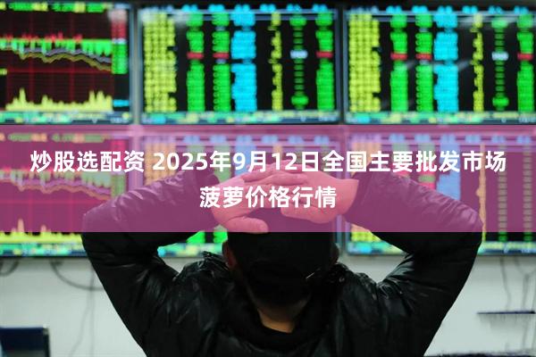 炒股选配资 2025年9月12日全国主要批发市场菠萝价格行情