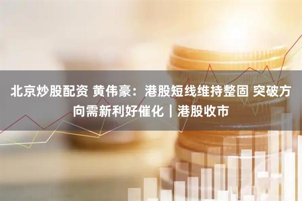北京炒股配资 黄伟豪：港股短线维持整固 突破方向需新利好催化｜港股收市