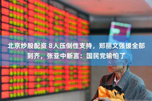 北京炒股配资 8人压倒性支持，郑丽文强援全部到齐，张亚中断言：国民党输怕了