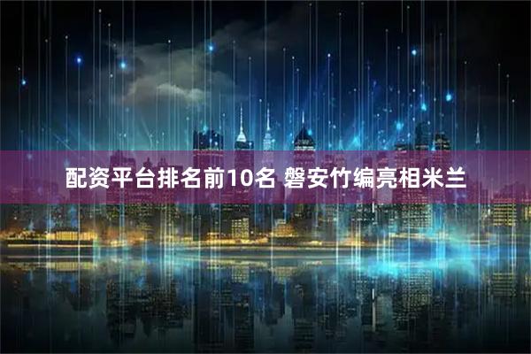 配资平台排名前10名 磐安竹编亮相米兰