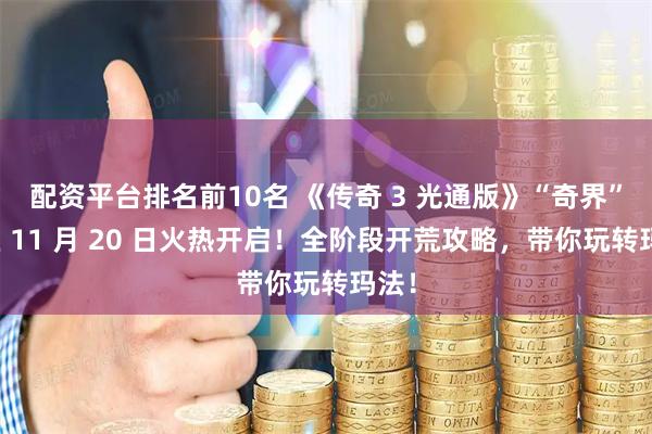 配资平台排名前10名 《传奇 3 光通版》“奇界”新区 11 月 20 日火热开启！全阶段开荒攻略，带你玩转玛法！