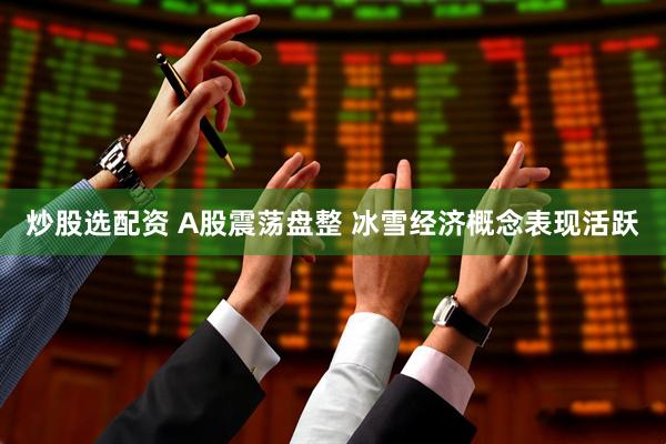 炒股选配资 A股震荡盘整 冰雪经济概念表现活跃