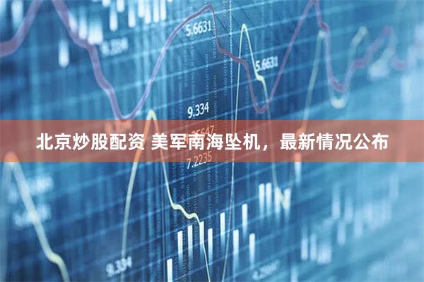 北京炒股配资 美军南海坠机，最新情况公布