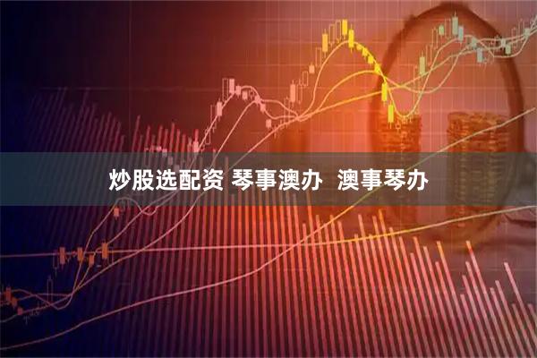 炒股选配资 琴事澳办  澳事琴办