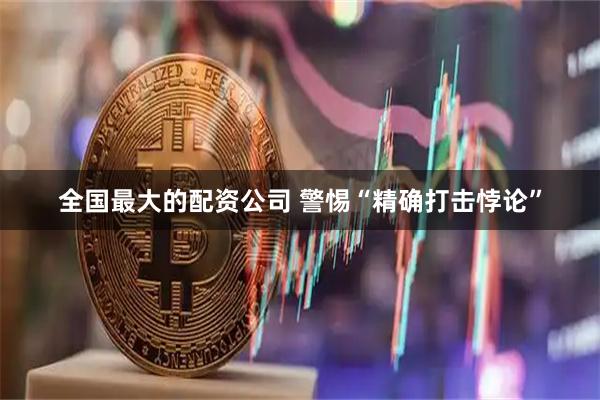 全国最大的配资公司 警惕“精确打击悖论”