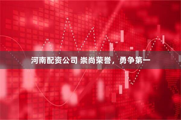 河南配资公司 崇尚荣誉，勇争第一