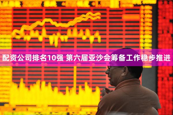 配资公司排名10强 第六届亚沙会筹备工作稳步推进