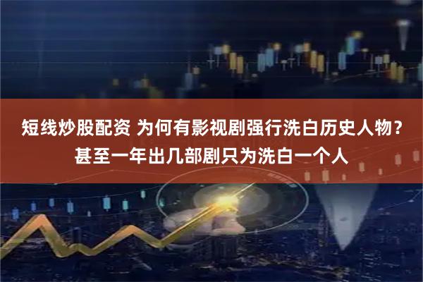 短线炒股配资 为何有影视剧强行洗白历史人物？甚至一年出几部剧只为洗白一个人
