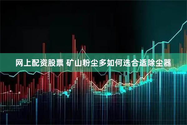 网上配资股票 矿山粉尘多如何选合适除尘器