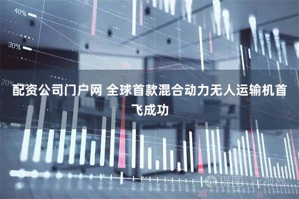 配资公司门户网 全球首款混合动力无人运输机首飞成功