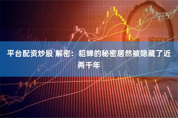 平台配资炒股 解密：貂蝉的秘密居然被隐藏了近两千年