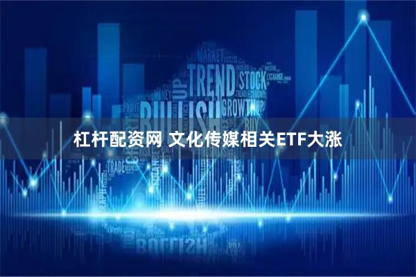 杠杆配资网 文化传媒相关ETF大涨