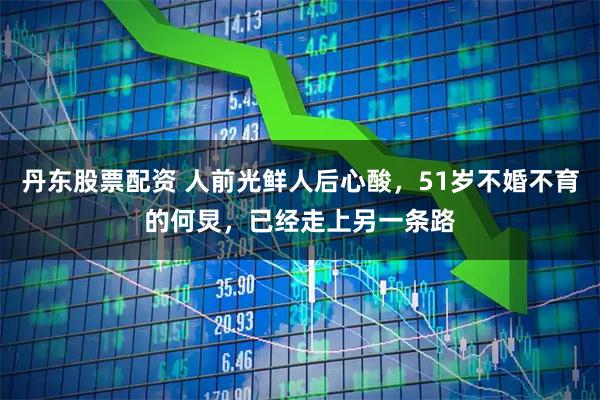 丹东股票配资 人前光鲜人后心酸，51岁不婚不育的何炅，已经走上另一条路