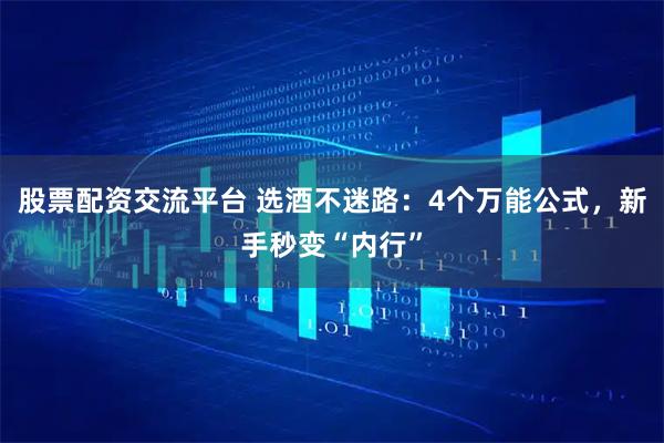 股票配资交流平台 选酒不迷路：4个万能公式，新手秒变“内行”