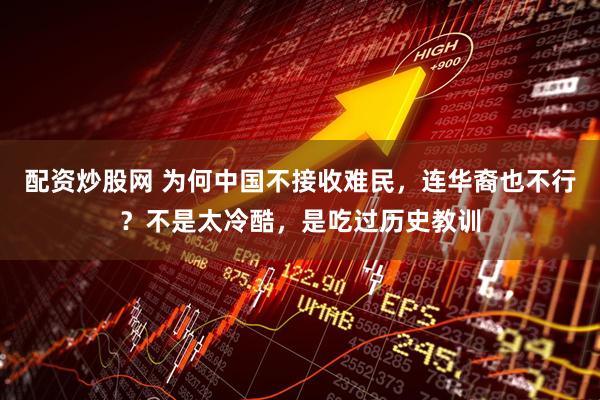 配资炒股网 为何中国不接收难民，连华裔也不行？不是太冷酷，是吃过历史教训