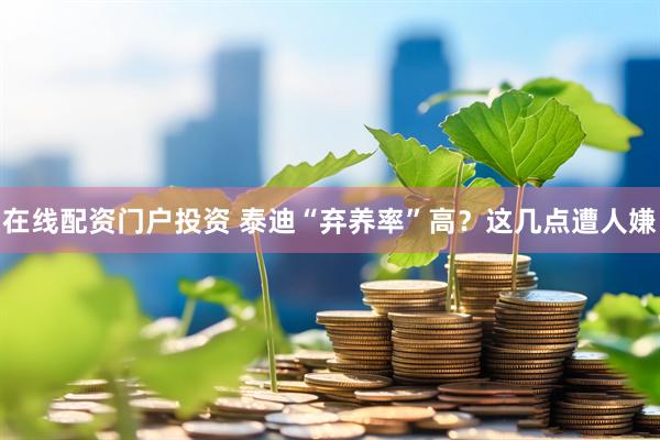 在线配资门户投资 泰迪“弃养率”高？这几点遭人嫌