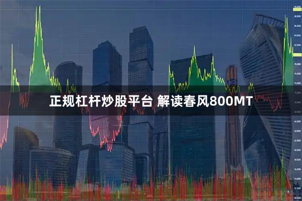 正规杠杆炒股平台 解读春风800MT