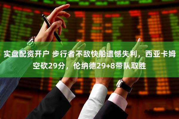 实盘配资开户 步行者不敌快船遗憾失利，西亚卡姆空砍29分，伦纳德29+8带队取胜