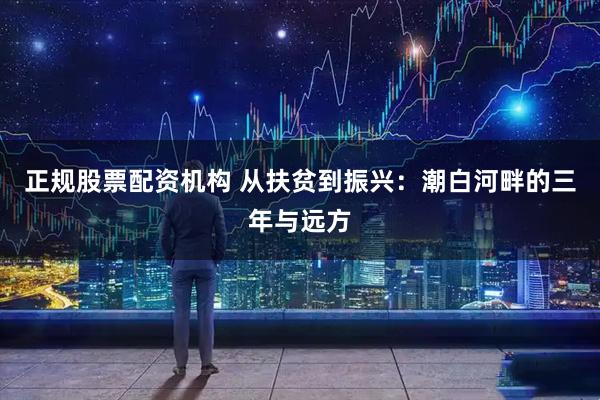 正规股票配资机构 从扶贫到振兴：潮白河畔的三年与远方