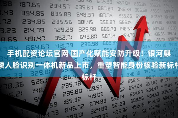 手机配资论坛官网 国产化赋能安防升级！银河麒麟人脸识别一体机新品上市，重塑智能身份核验新标杆