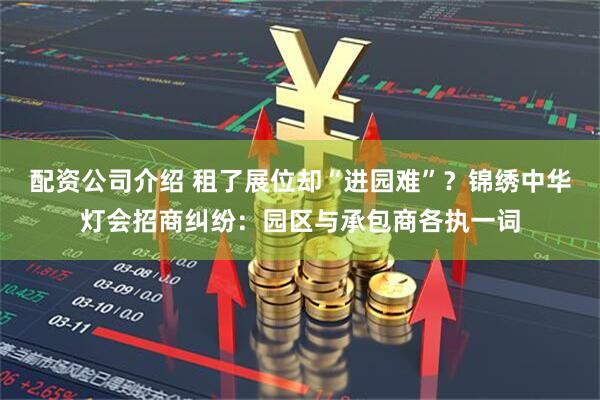 配资公司介绍 租了展位却“进园难”？锦绣中华灯会招商纠纷：园区与承包商各执一词