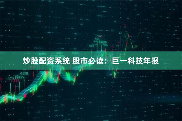 炒股配资系统 股市必读：巨一科技年报
