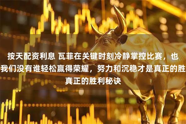 按天配资利息 瓦菲在关键时刻冷静掌控比赛，也在提醒我们没有谁轻松赢得荣耀，努力和沉稳才是真正的胜利秘诀