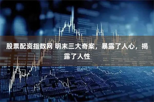 股票配资指数网 明末三大奇案，暴露了人心，揭露了人性