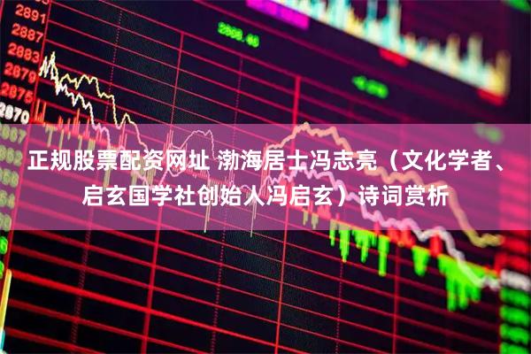 正规股票配资网址 渤海居士冯志亮（文化学者、启玄国学社创始人冯启玄）诗词赏析