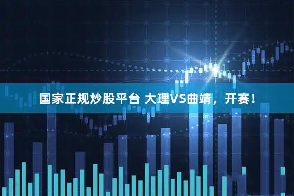 国家正规炒股平台 大理VS曲靖，开赛！